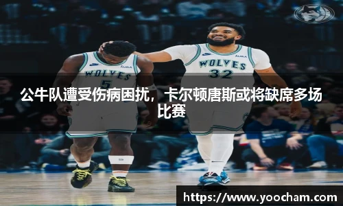 公牛队遭受伤病困扰，卡尔顿唐斯或将缺席多场比赛