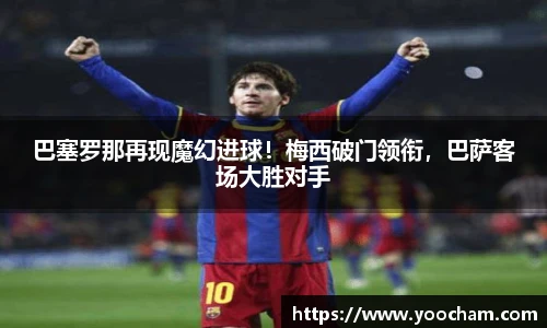 巴塞罗那再现魔幻进球！梅西破门领衔，巴萨客场大胜对手