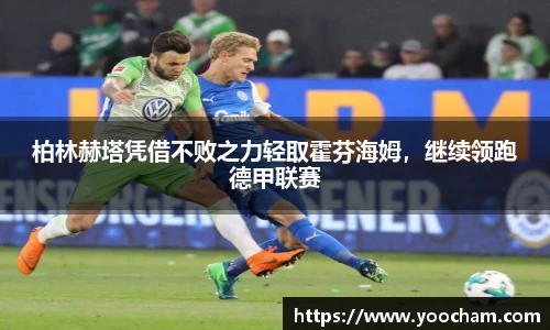 柏林赫塔凭借不败之力轻取霍芬海姆，继续领跑德甲联赛