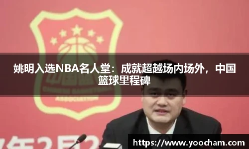 姚明入选NBA名人堂：成就超越场内场外，中国篮球里程碑