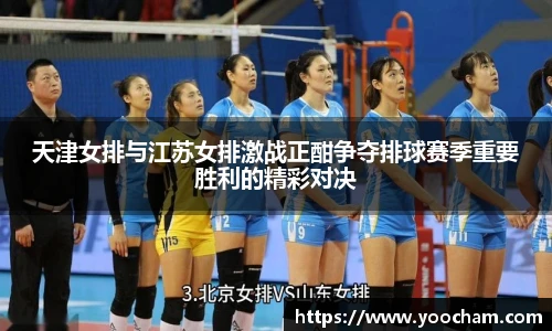 天津女排与江苏女排激战正酣争夺排球赛季重要胜利的精彩对决