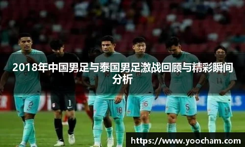 2018年中国男足与泰国男足激战回顾与精彩瞬间分析
