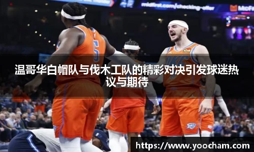 温哥华白帽队与伐木工队的精彩对决引发球迷热议与期待