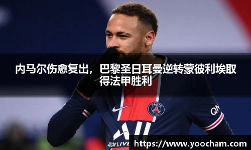 内马尔伤愈复出，巴黎圣日耳曼逆转蒙彼利埃取得法甲胜利