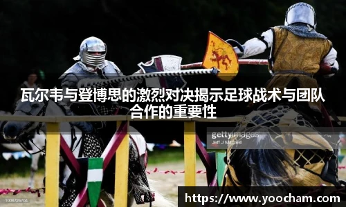 瓦尔韦与登博思的激烈对决揭示足球战术与团队合作的重要性