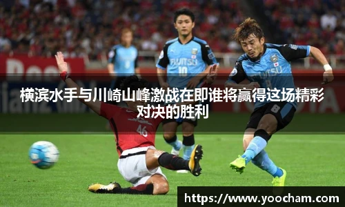 横滨水手与川崎山峰激战在即谁将赢得这场精彩对决的胜利