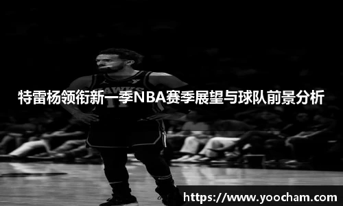 特雷杨领衔新一季NBA赛季展望与球队前景分析