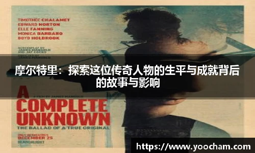 摩尔特里：探索这位传奇人物的生平与成就背后的故事与影响