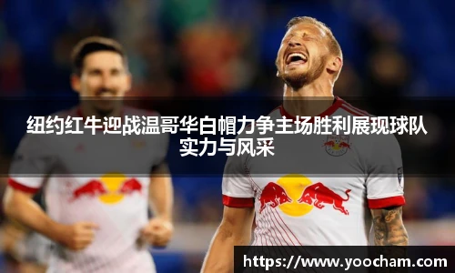 纽约红牛迎战温哥华白帽力争主场胜利展现球队实力与风采